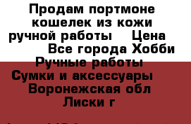 Продам портмоне-кошелек из кожи,ручной работы. › Цена ­ 4 500 - Все города Хобби. Ручные работы » Сумки и аксессуары   . Воронежская обл.,Лиски г.